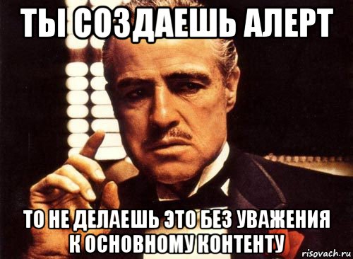 ты создаешь алерт то не делаешь это без уважения к основному контенту, Мем крестный отец