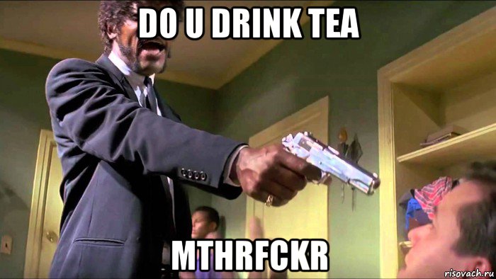 do u drink tea mthrfckr