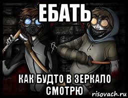 ебать как будто в зеркало смотрю
