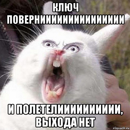 ключ поверниииииииииииииии и полетелииииииииии, выхода нет