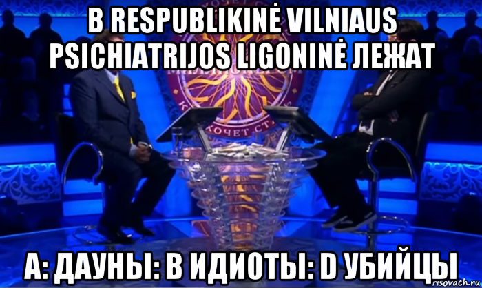 в respublikinė vilniaus psichiatrijos ligoninė лежат a: дауны: b идиоты: d убийцы, Мем Кто хочет стать миллионером 2017 -  Дибров и Галкин