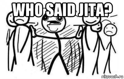 who said jita? 