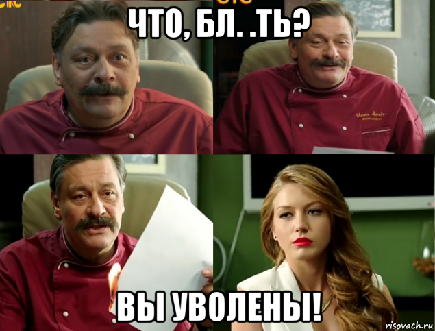 что, бл. .ть? вы уволены!