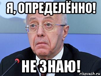 я, определённо! не знаю!