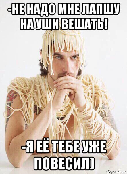 -не надо мне лапшу на уши вешать! -я её тебе уже повесил), Мем   Лапша на ушах