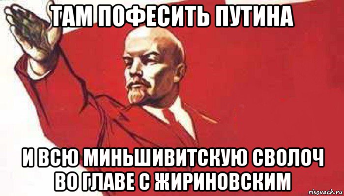 там пофесить путина и всю миньшивитскую сволоч во главе с жириновским, Мем Ленин скандирует