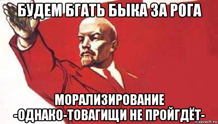 будем бгать быка за рога морализирование -однако-товагищи не пройгдёт-, Мем Ленин скандирует