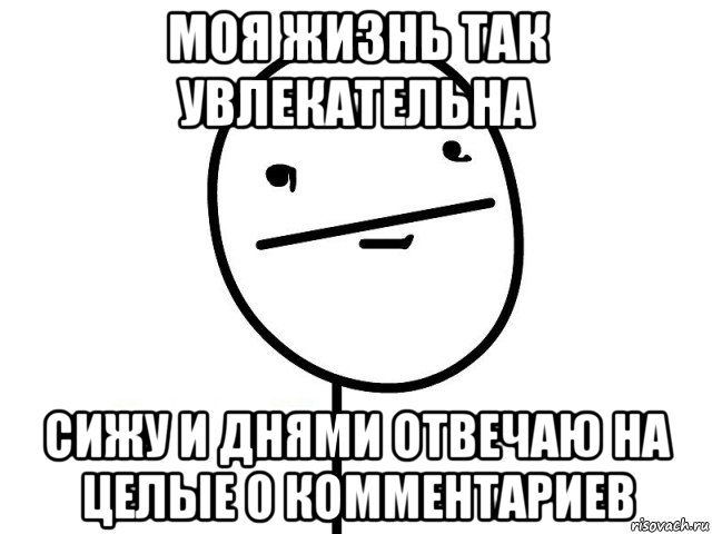 моя жизнь так увлекательна сижу и днями отвечаю на целые 0 комментариев, Мем Покерфэйс