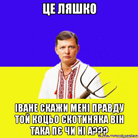 це ляшко іване скажи мені правду той коцьо скотиняка він така пє чи ні а???, Мем ляшко