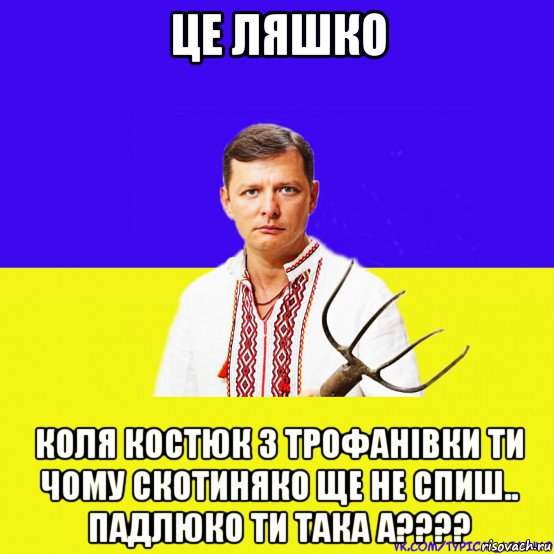 це ляшко коля костюк з трофанівки ти чому скотиняко ще не спиш.. падлюко ти така а????, Мем ляшко