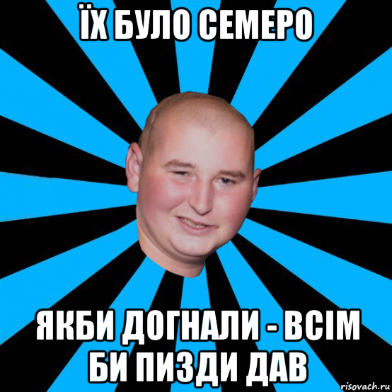 їх було семеро якби догнали - всім би пизди дав