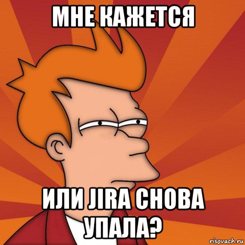 мне кажется или jira снова упала?