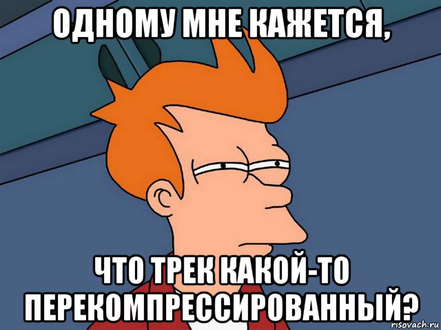 одному мне кажется, что трек какой-то перекомпрессированный?