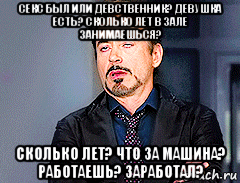 секс был или девственник? девушка есть? сколько лет в зале занимаешься? сколько лет? что за машина? работаешь? заработал?, Мем мое лицо когда