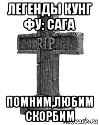 легенды кунг фу: сага помним,любим скорбим