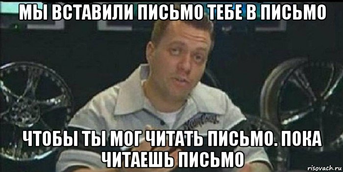 мы вставили письмо тебе в письмо чтобы ты мог читать письмо. пока читаешь письмо