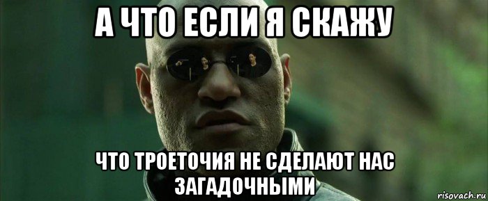 а что если я скажу что троеточия не сделают нас загадочными, Мем  морфеус