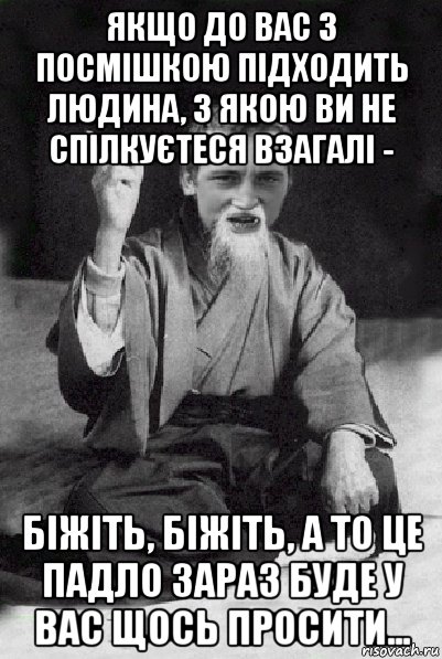 якщо до вас з посмішкою підходить людина, з якою ви не спілкуєтеся взагалі - біжіть, біжіть, а то це падло зараз буде у вас щось просити..., Мем Мудрий паца