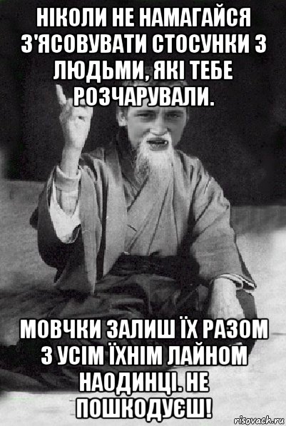 ніколи не намагайся з'ясовувати стосунки з людьми, які тебе розчарували. мовчки залиш їх разом з усім їхнім лайном наодинці. не пошкодуєш!, Мем Мудрий паца