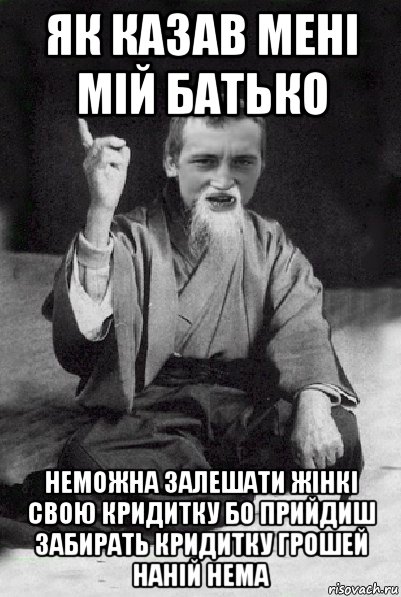 як казав мені мій батько неможна залешати жінкі свою кридитку бо прийдиш забирать кридитку грошей наній нема, Мем Мудрий паца