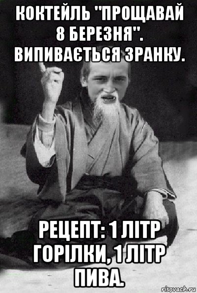 коктейль "прощавай 8 березня". випивається зранку. рецепт: 1 літр горілки, 1 літр пива., Мем Мудрий паца