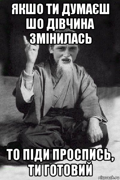 якшо ти думаєш шо дівчина змінилась то піди проспись, ти готовий, Мем Мудрий паца