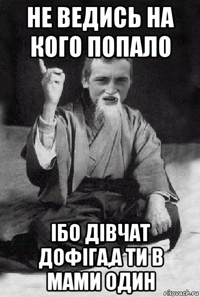 не ведись на кого попало ібо дівчат дофіга,а ти в мами один, Мем Мудрий паца