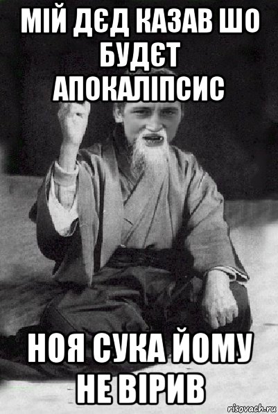 мій дєд казав шо будєт апокаліпсис ноя сука йому не вірив, Мем Мудрий паца