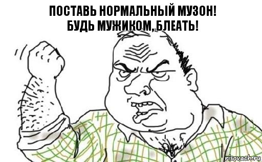 Поставь нормальный музон!
Будь мужиком, блеать!, Комикс Мужик блеать