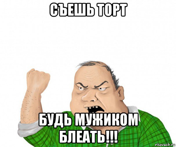 съешь торт будь мужиком блеать!!!, Мем мужик