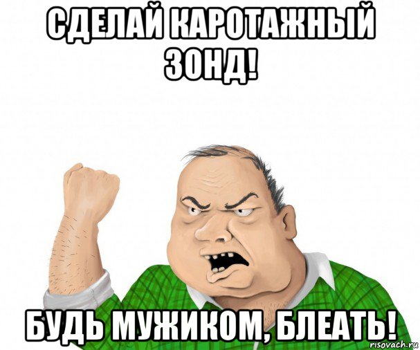 сделай каротажный зонд! будь мужиком, блеать!, Мем мужик