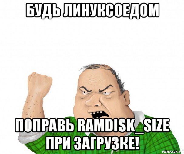 будь линуксоедом поправь ramdisk_size при загрузке!, Мем мужик