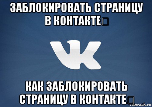 заблокировать страницу в контакте​ как заблокировать страницу в контакте​