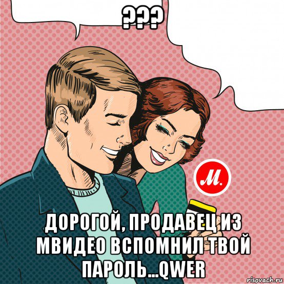 ??? дорогой, продавец из мвидео вспомнил твой пароль...qwer
