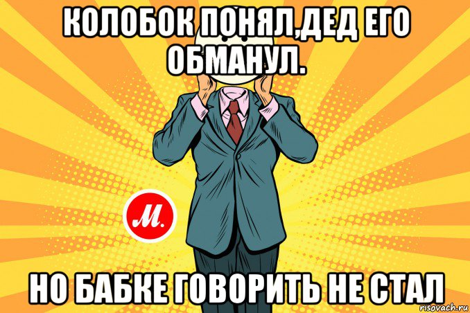 колобок понял,дед его обманул. но бабке говорить не стал