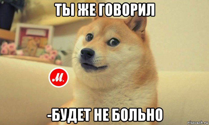 ты же говорил -будет не больно