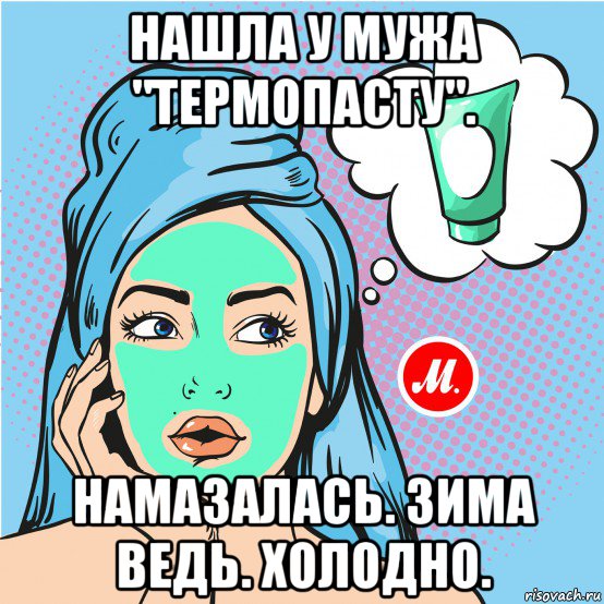 нашла у мужа "термопасту". намазалась. зима ведь. холодно.