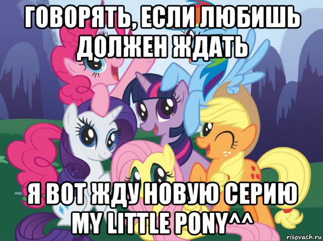 говорять, если любишь должен ждать я вот жду новую серию my little pony^^, Мем My little pony