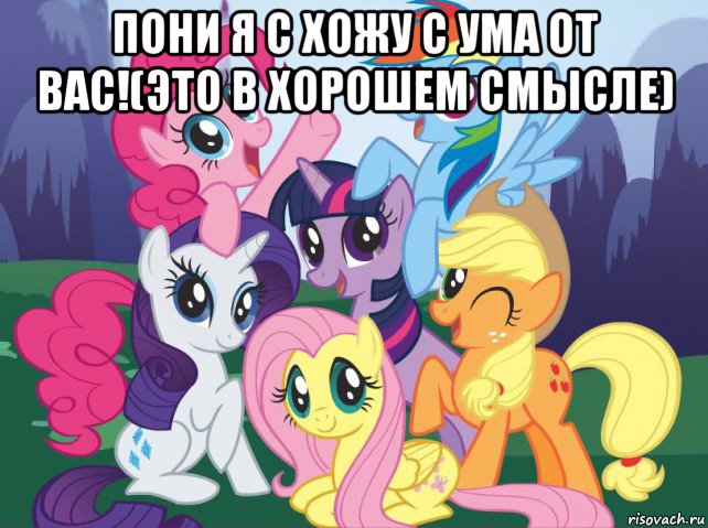 пони я с хожу с ума от вас!(это в хорошем смысле) , Мем My little pony