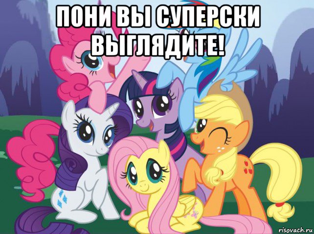 пони вы суперски выглядите! , Мем My little pony