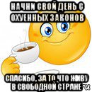 начни свой день с охуенных законов спасибо, за то что живу в свободной стране, Мем Начни свой день