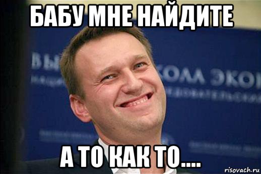 бабу мне найдите а то как то....