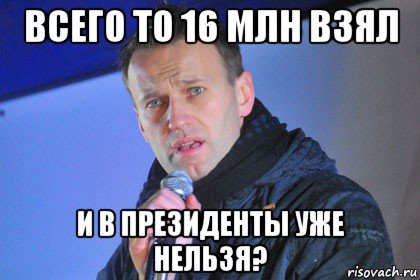 всего то 16 млн взял и в президенты уже нельзя?