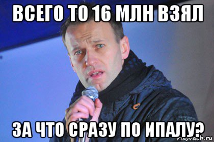 всего то 16 млн взял за что сразу по ипалу?