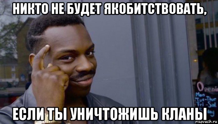 никто не будет якобитствовать, если ты уничтожишь кланы, Мем Не делай не будет