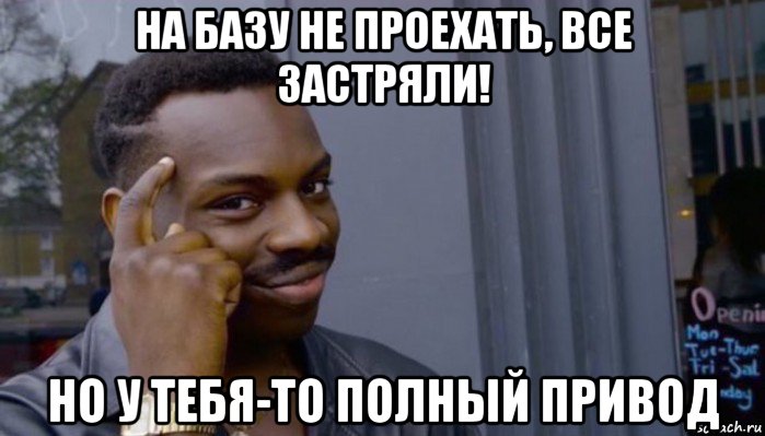 на базу не проехать, все застряли! но у тебя-то полный привод, Мем Не делай не будет