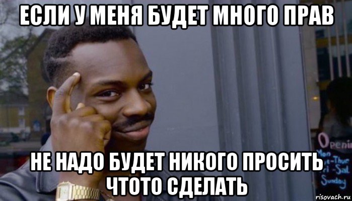 если у меня будет много прав не надо будет никого просить чтото сделать, Мем Не делай не будет