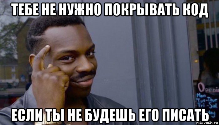 тебе не нужно покрывать код если ты не будешь его писать, Мем Не делай не будет