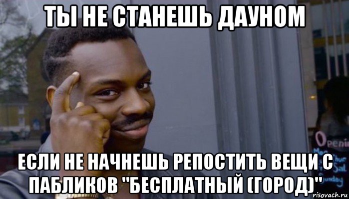 ты не станешь дауном если не начнешь репостить вещи с пабликов "бесплатный (город)", Мем Не делай не будет