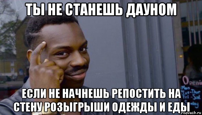 ты не станешь дауном если не начнешь репостить на стену розыгрыши одежды и еды